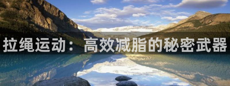 凯捷体育代理：拉绳运动：高效减脂的秘密武器