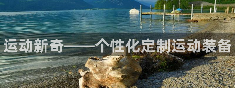 海南凯捷体育：运动新奇——个性化定制运动装备