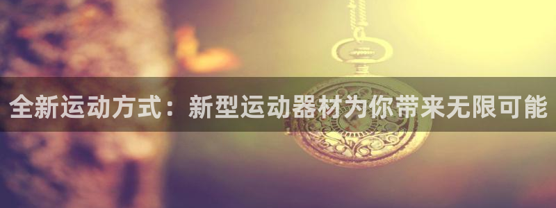 凯捷体育开户：全新运动方式：新型运动器材为你带来无限