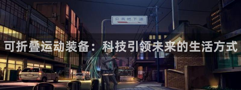 凯捷体育集团简介：可折叠运动装备：科技引领未来的生活
