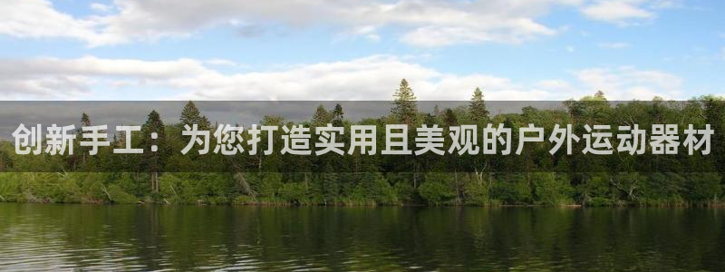 意昂集团官网：创新手工：为您打造实用且美观的户外运动