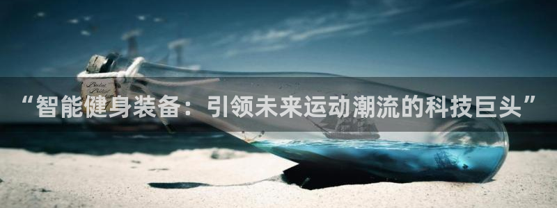 海南凯捷体育：“智能健身装备：引领未来运动潮流的科技