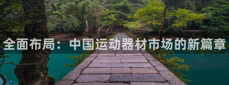 凯捷体育集团官网首页网址：全面布局：中国运动器材市场