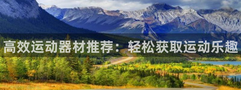 凯捷体育平台是正规平台吗安全吗：高效运动器材推荐：轻