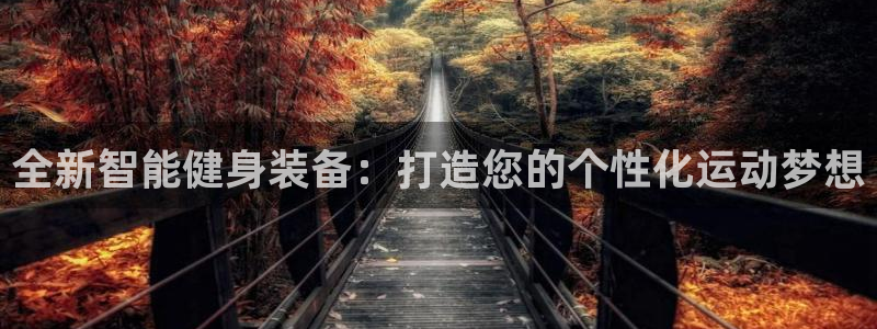 凯捷体育招商电话地址是多少：全新智能健身装备：打造您