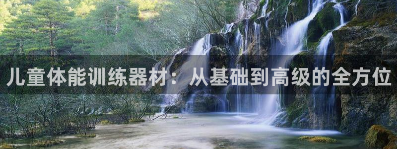 凯捷体育是干嘛的公司：儿童体能训练器材：从基础到高级的全方位