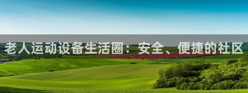 凯捷体育注册：老人运动设备生活圈：安全、便捷的社区