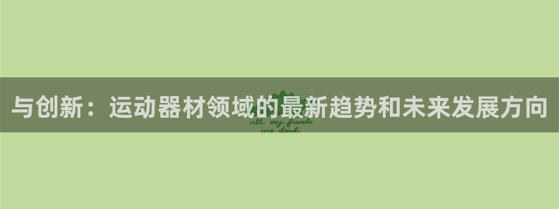 凯捷体育集团官网网址：与创新：运动器材领域的最新趋势和未来发